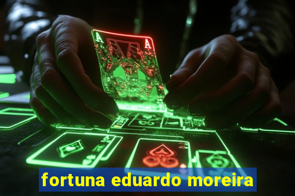 fortuna eduardo moreira